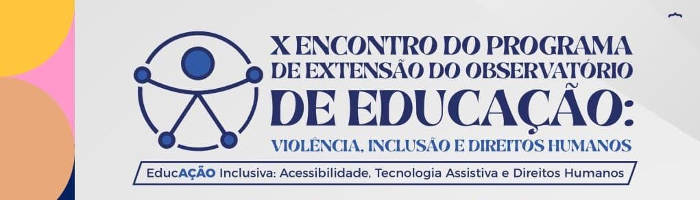 X ENCONTRO DO PROGRAMA DE EXTENSÃO DO OBSERVATÓRIO DE EDUCAÇÃO: VIOLÊNCIA, INCLUSÃO E DIREITOS HUMANOS